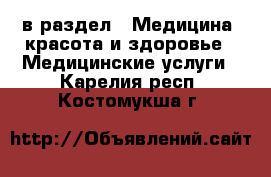  в раздел : Медицина, красота и здоровье » Медицинские услуги . Карелия респ.,Костомукша г.